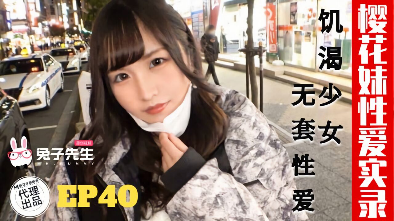 TZ-195 兔子先生：樱花妹性爱实录 EP40 饥渴少女无套性爱