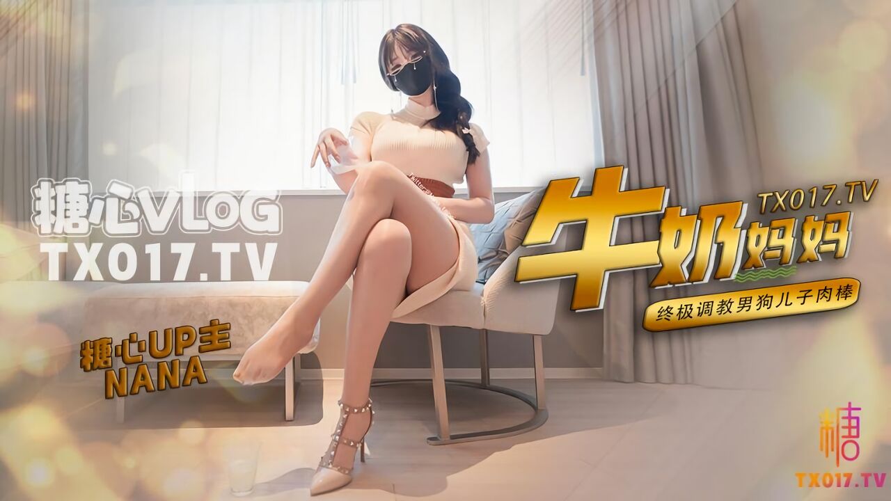 糖心Vlog：牛奶妈妈终极调教男狗儿子肉棒-NANA