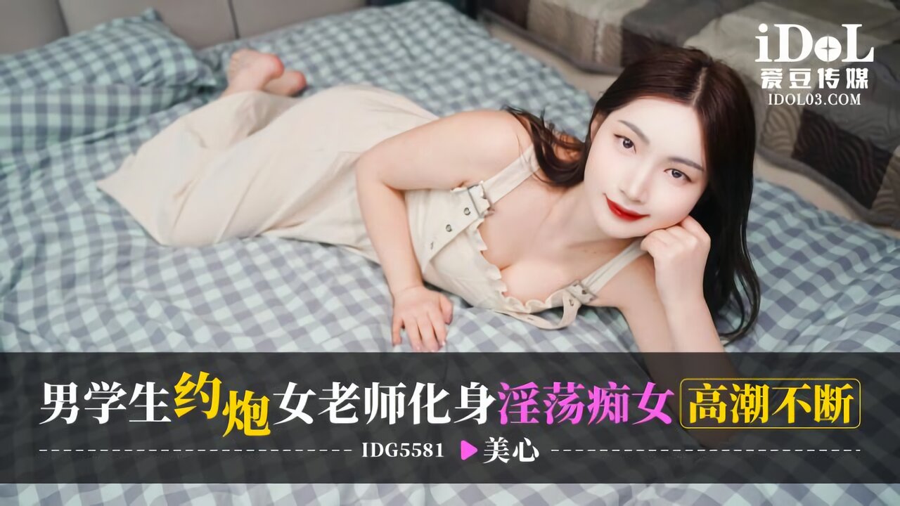 IDG5581 爱豆传媒：男学生约炮女老师 化身淫荡痴女高潮不断-美心