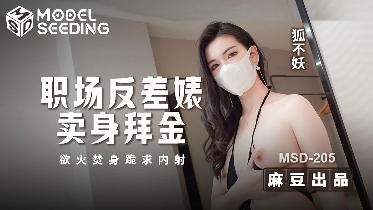 MSD-205 麻豆传媒：职场反差婊卖身拜金 浴火焚身跪求内射-狐不妖