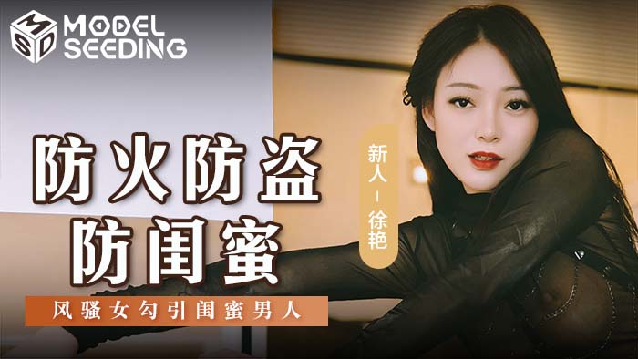 MSD-0161 麻豆传媒：防火防盗防闺蜜风骚女勾引闺蜜男人-徐艳