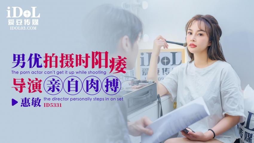 ID5331 爱豆传媒：男优拍摄时候阳痿导演亲自肉搏-惠敏