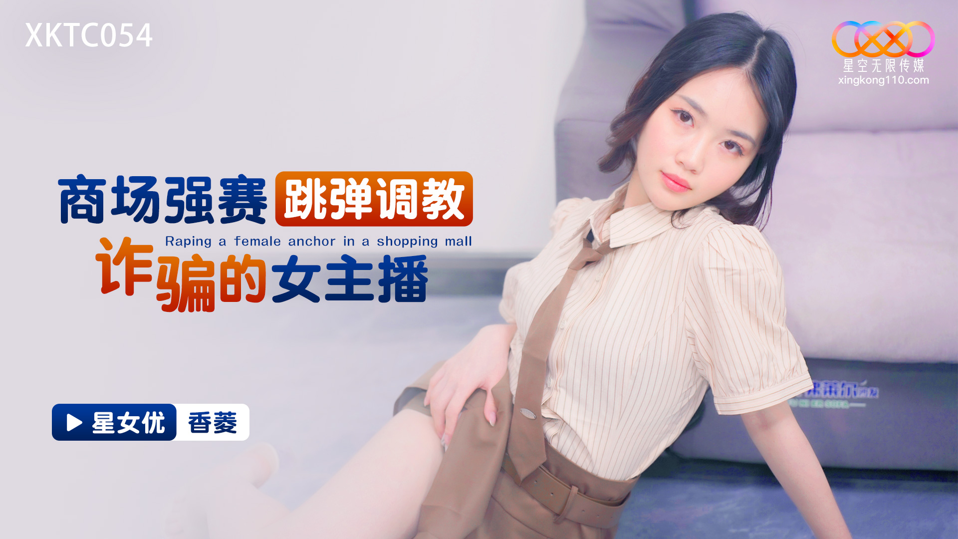 XKTC054 星空传媒：商场强赛跳弹调教诈骗的女主播-香菱