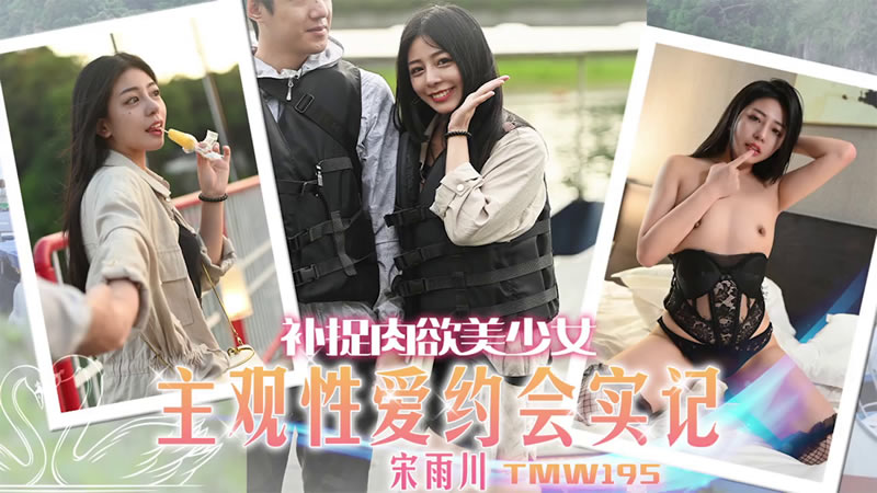 TMW195 天美传媒：补捉肉欲美少女，主观性爱约会实记-宋雨川
