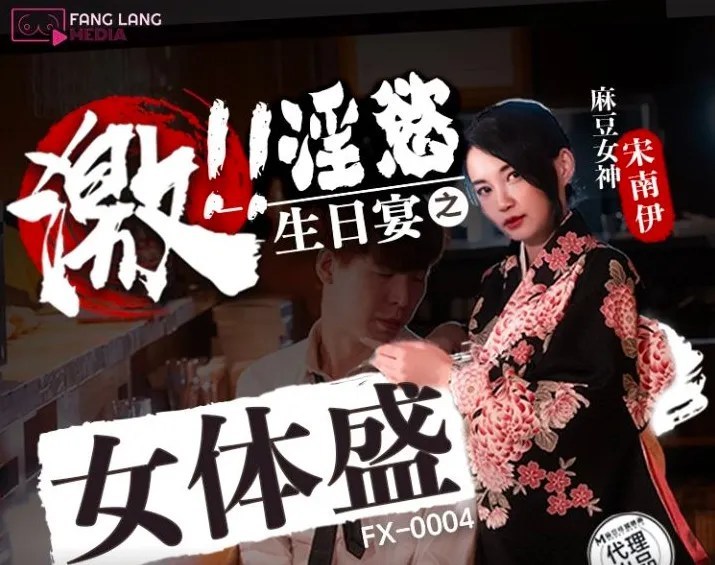 FX-0004 放浪传媒：激淫欲生日宴之女体盛-宋男伊