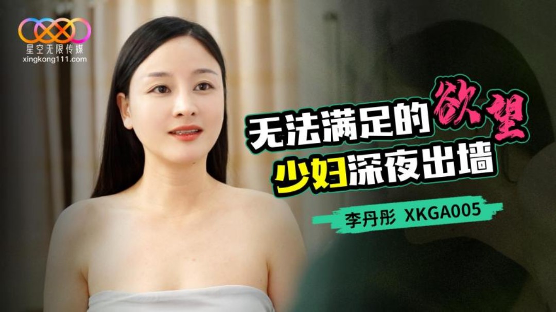 XKGA005 星空传媒：无法满足的欲望，少妇深夜红杏出墙-李丹彤