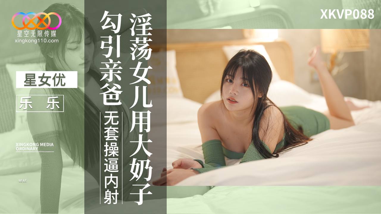 XKVP088 星空传媒：淫荡女儿用大奶子勾引亲爸-乐乐