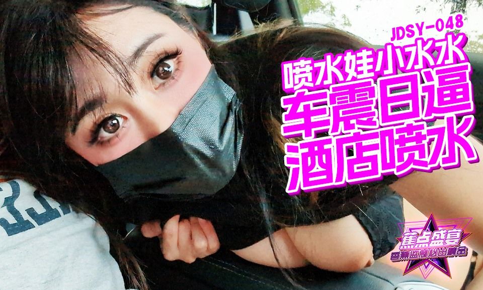 JDSY-048 蕉点盛宴：车震日逼,酒店喷水-小水水