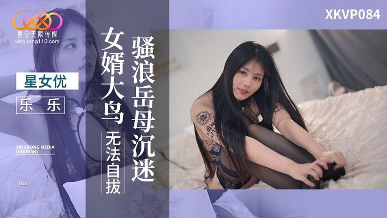 XKVP084 星空传媒：骚浪岳母沉迷女婿大鸟无法自拔-乐乐