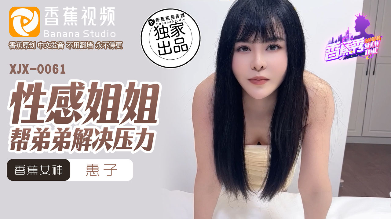 XJX-0061 香视频：性感姐姐帮弟弟解决压力-惠子