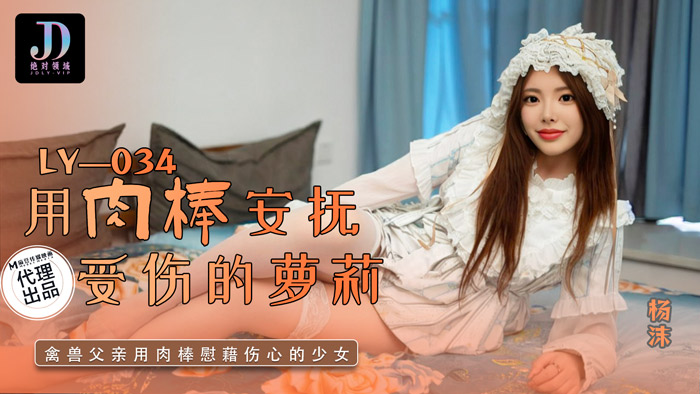 LY-034 绝对领域：用肉棒安抚受伤的萝莉，禽兽父亲用肉棒慰藉伤心的少女-杨沫