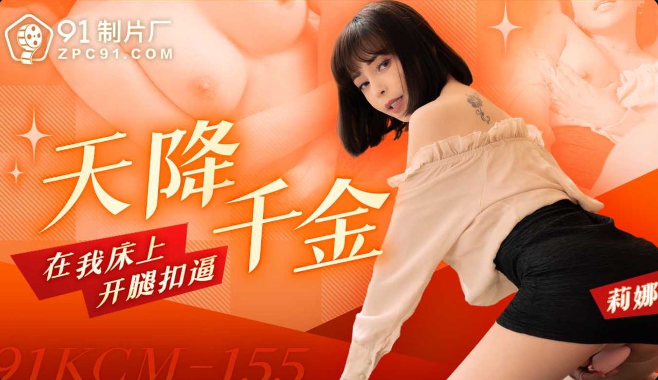 91KCM-155 91制片厂：天降千金在我床上开腿扣逼-李娜娜